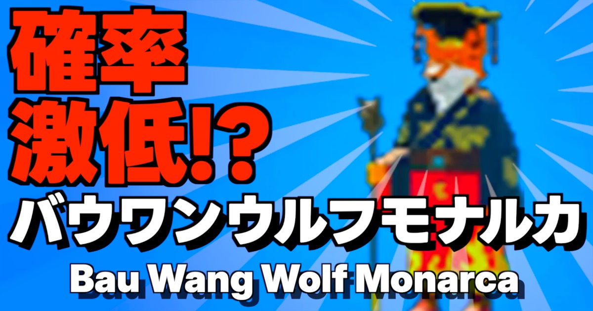 確率激低の最強シークレット！バウワンウルフモナルカ（Bau Wang Wolf Monarca・バウワン）の入手方法